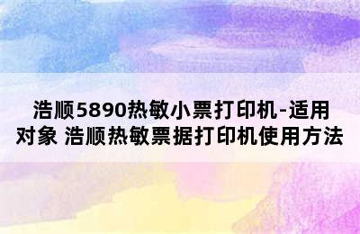 浩顺5890热敏小票打印机-适用对象 浩顺热敏票据打印机使用方法